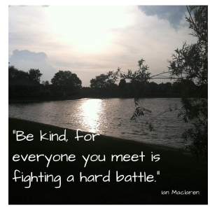 Be kind, for everyone you meet is(1)