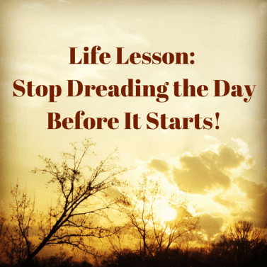 Life Lesson_ Stop Dreading the Day
