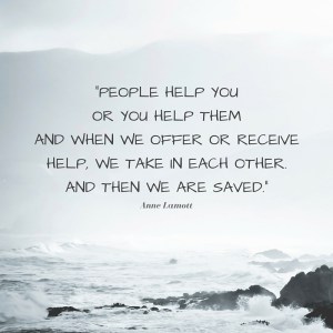 People help you or you help them and when we offer or receive help, we take in each other. And then we are saved.