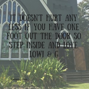 It doesn't hurt any less if you have one foot out the door so step inside and LOVE.Lowi & G