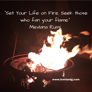 Set Your Life on Fire. Seek those who fan your flame. Mevlana Rumi