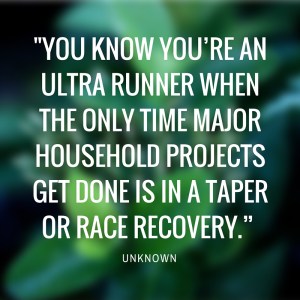 -You know you’re an ultra runner when the only time major household projects get done is in a taper or race recovery.” Unknown