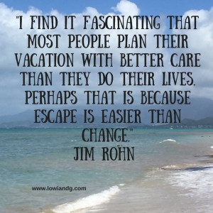 %22I find it fascinating that most people plan their vacation with better care than they do their lives.Perhaps that is because escape is easier than change.%22Jim Rohn-2