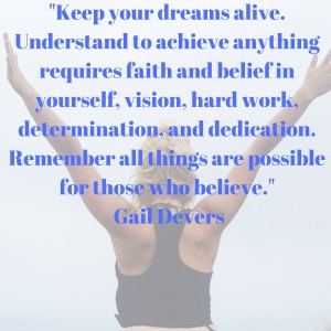 %22Keep your dreams alive. Understand to achieve anything requires faith and belief in yourself, vision, hard work, determination, and dedication. Remember all things are possible for those who believe.%22 Gail Devers