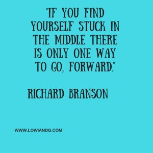 %22If you find yourself stuck in the middle there is only one way to go, forward.%22Richard Branson