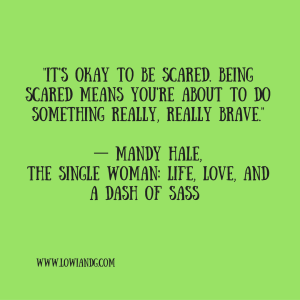 %22It's Okay To Be Scared. Being Scared Means You're About To Do Something Really, Really Brave.%22― Mandy Hale, The Single Woman_ Life, Love, and a Dash of Sass
