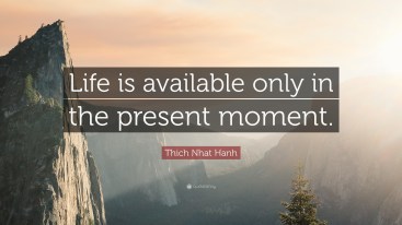 362713-thich-nhat-hanh-quote-life-is-available-only-in-the-present-moment