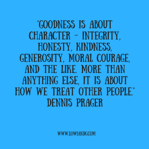 goodness-is-about-character-integrity-honesty-kindness-generosity-moral-courage-and-the-like-more-than-anything-else-it-is-about-how-we-treat-other-people-dennis-prager
